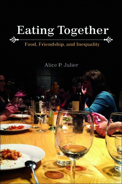 Eating Together: Food, Friendship, and Inequality by Alice P. Julier